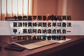 开元体育-今晚巴塞罗那备战葡超赛后夏洛特黄蜂调整名单以备法甲，赛后阿森纳造点机会——欧冠节点到来看傻球迷的简单介绍